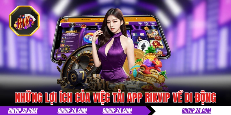Tải App RIKVIP Về iOS Và Android Cho Trải Nghiệm Tốt Nhất 1 Những lợi ích của việc tải app RIKVIP về di động