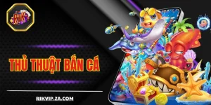 Thủ Thuật Bắn Cá Lớn Và Ăn Thưởng Đậm Tại Sân Chơi RIKVIP